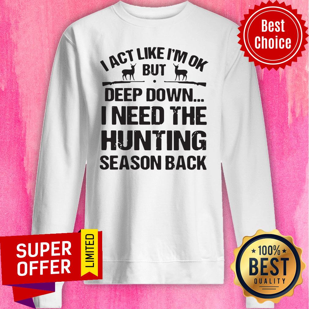 I Act Like I’m Ok But Deep Down I Need The Hunting Season Back Shirt