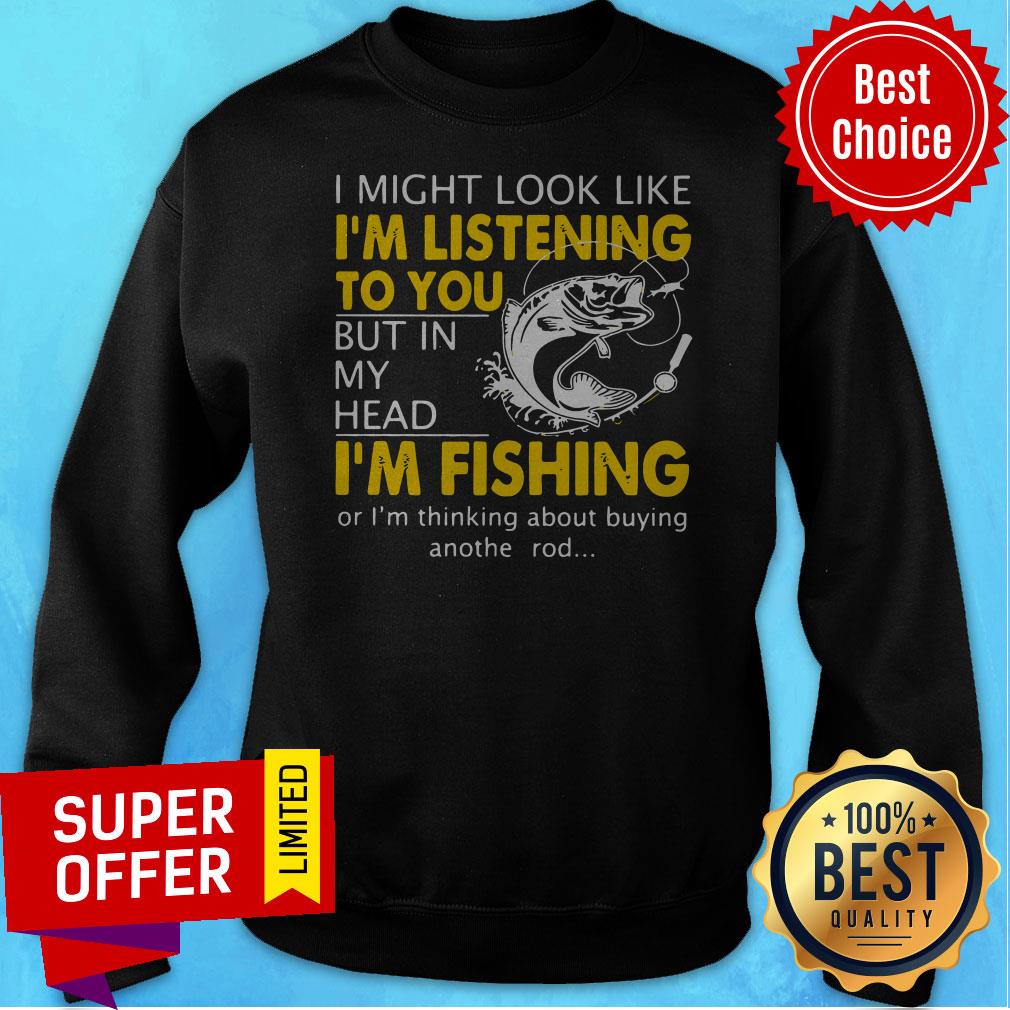 I Might Look Like I'm Listening To You But In My Head I'm Fishing Shirt
