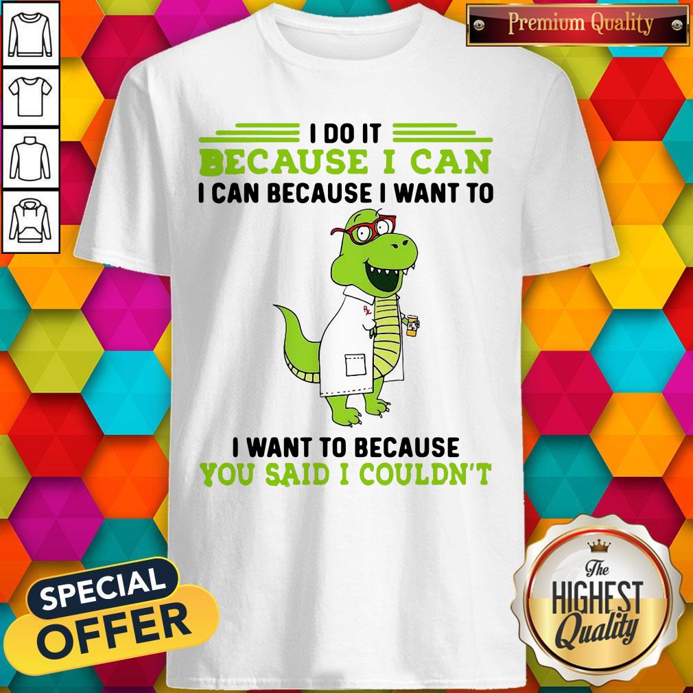 t-rex-nurse-i-do-it-because-i-can-i-can-because-i-want-to-i-want-to-because-you-said-i-couldnt-shirt.jpg