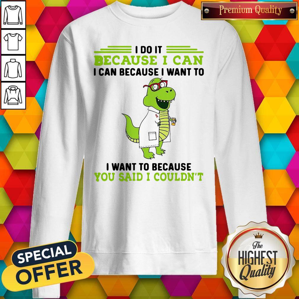 t-rex-nurse-i-do-it-because-i-can-i-can-because-i-want-to-i-want-to-because-you-said-i-couldnt-sweatshirt.jpg