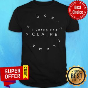 Official Me Don't Blame I Voted For Claire Shirt