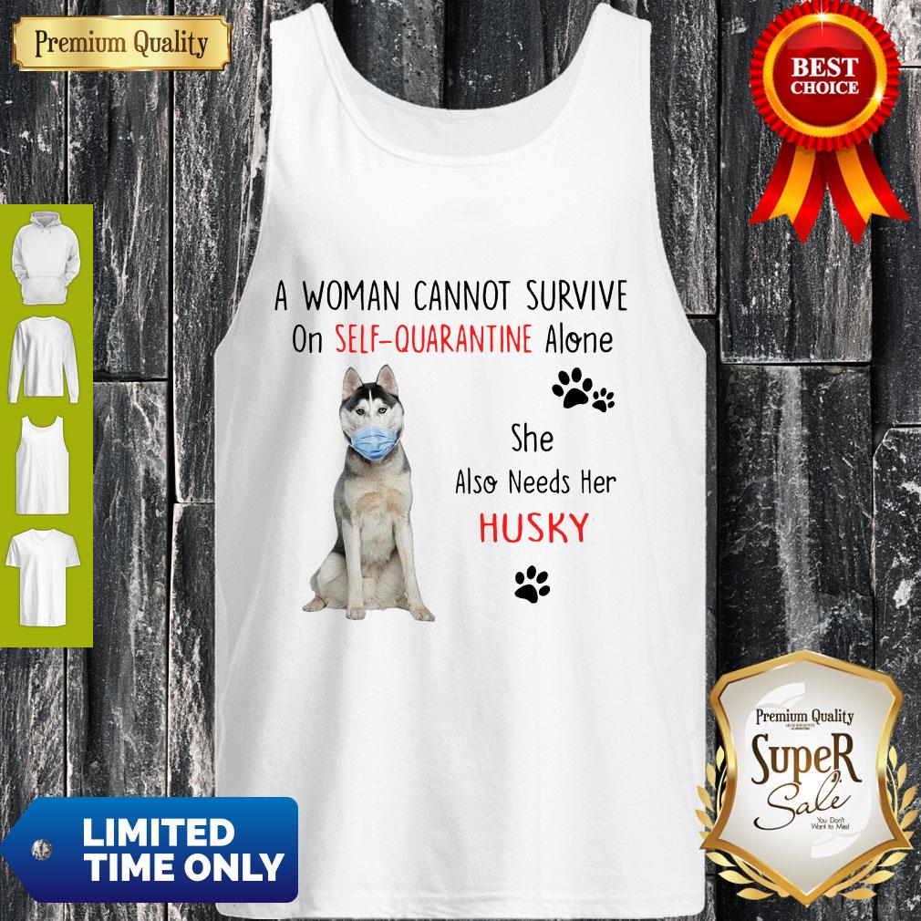 A Woman Cannot Survive On Self Quarantined Alone Husky Covid-19 Shirt