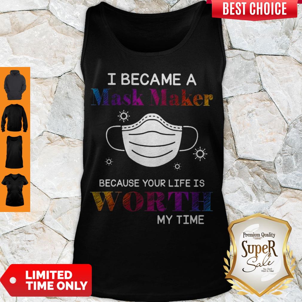 Covid 19 I Became A Mask Maker Because Your Life Is Worth My Time Shirt