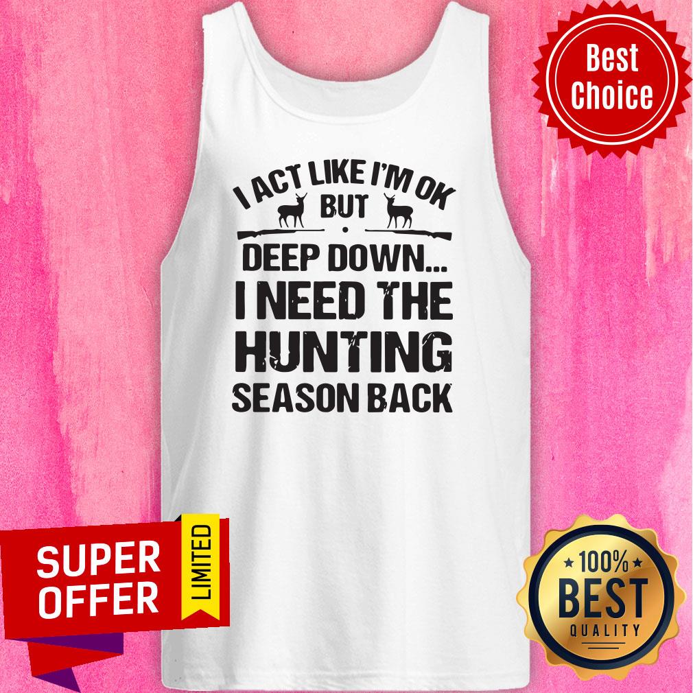 I Act Like I’m Ok But Deep Down I Need The Hunting Season Back Shirt