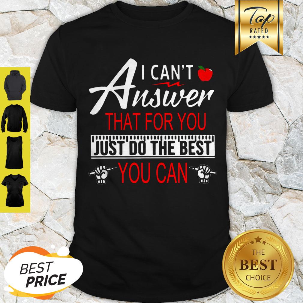 Teacher I Can’t Answer That For You Just Do The Best You Can Shirt