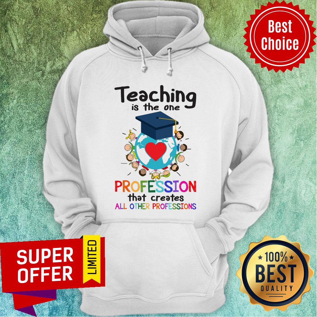 Teaching Is The One Profession That Creates All Other Profession Shirt