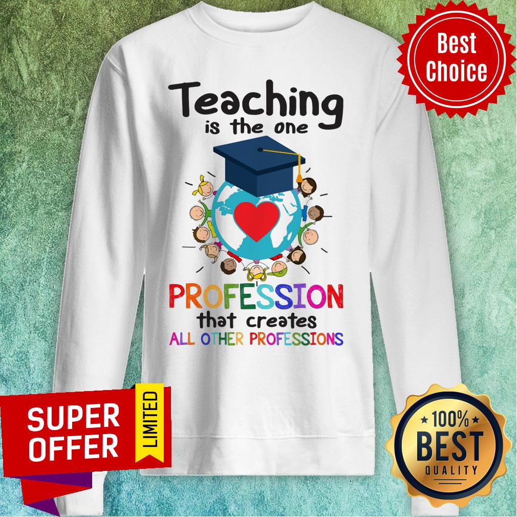 Teaching Is The One Profession That Creates All Other Profession Shirt