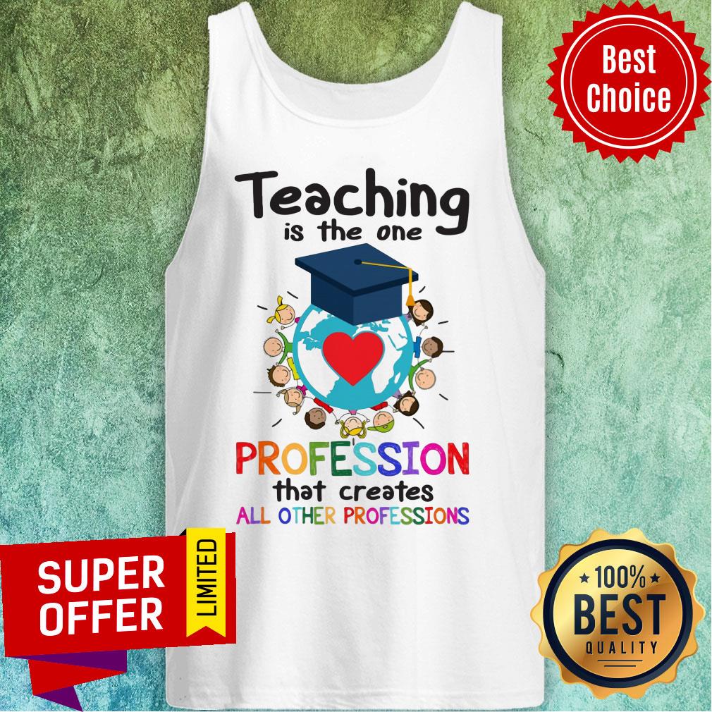 Teaching Is The One Profession That Creates All Other Profession Shirt