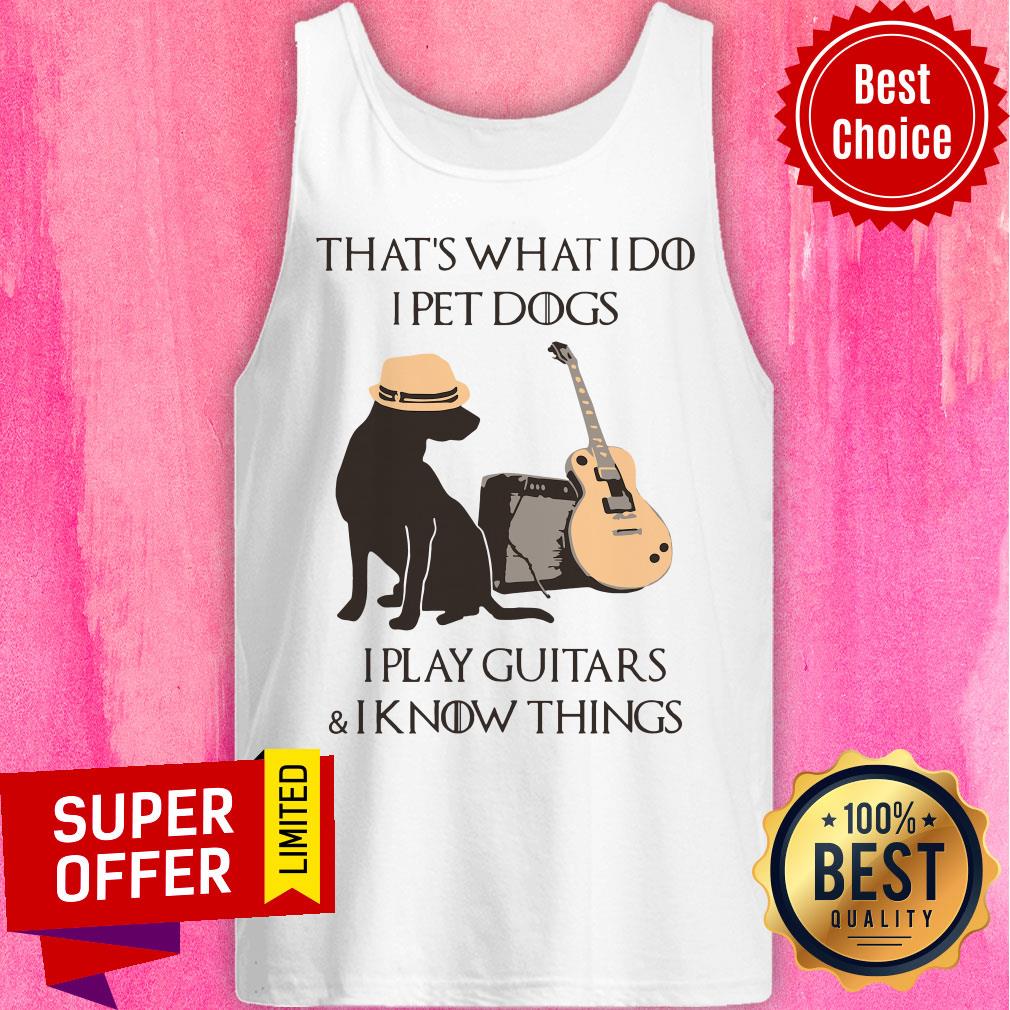 That’s What I Do I Pet Dogs I Play Guitars And I Know Things Shirt
