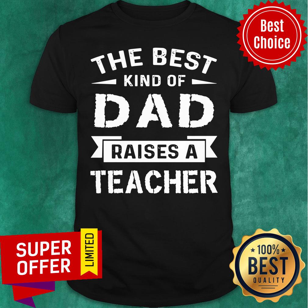 The Best Kind Of Dad Raises A Teacher Shirt