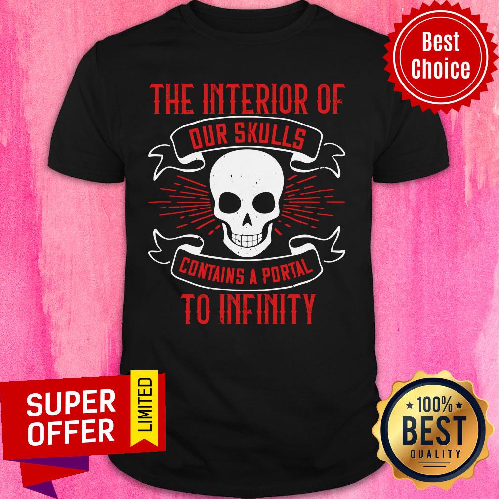 The Interior Of Our Skulls Contains A Portal To Infinity Shirt