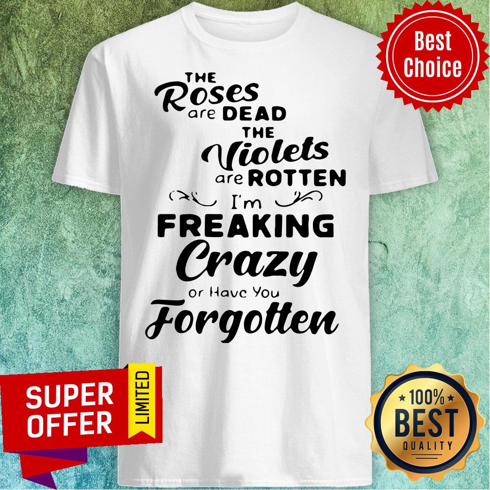the-roses-are-dead-and-the-violets-are-rotten-im-freaking-crazy-or-have-you-forgotten-shirt.jpg