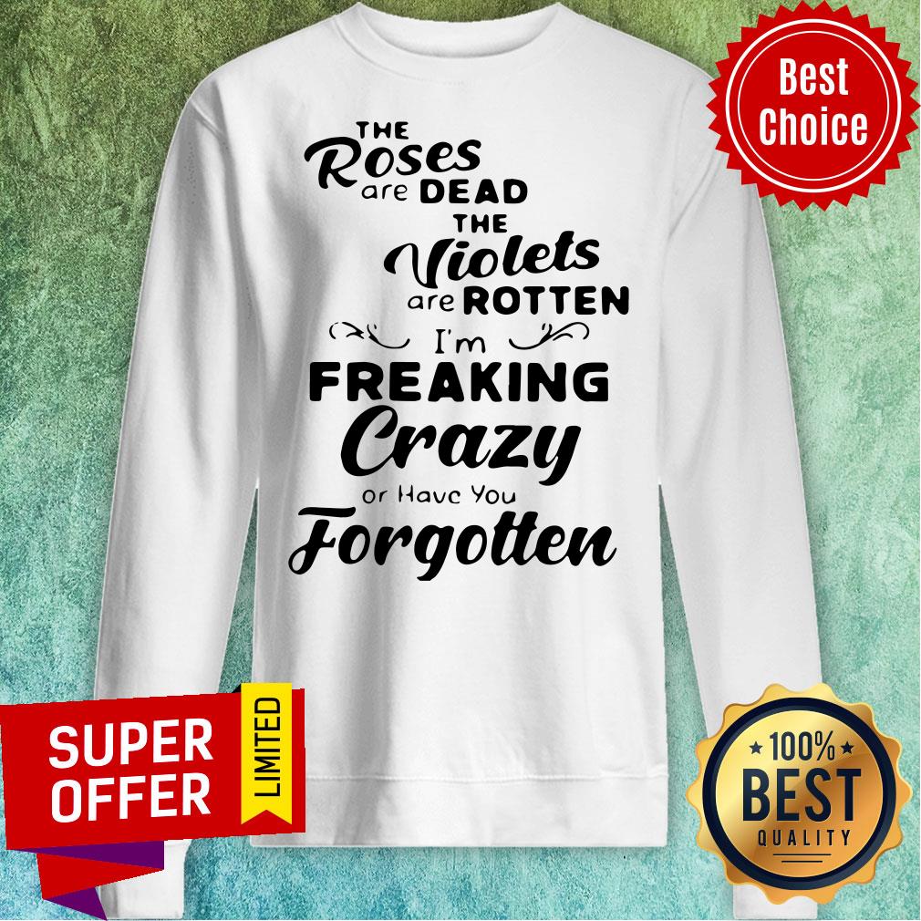 the-roses-are-dead-and-the-violets-are-rotten-im-freaking-crazy-or-have-you-forgotten-sweatshirt.jpg