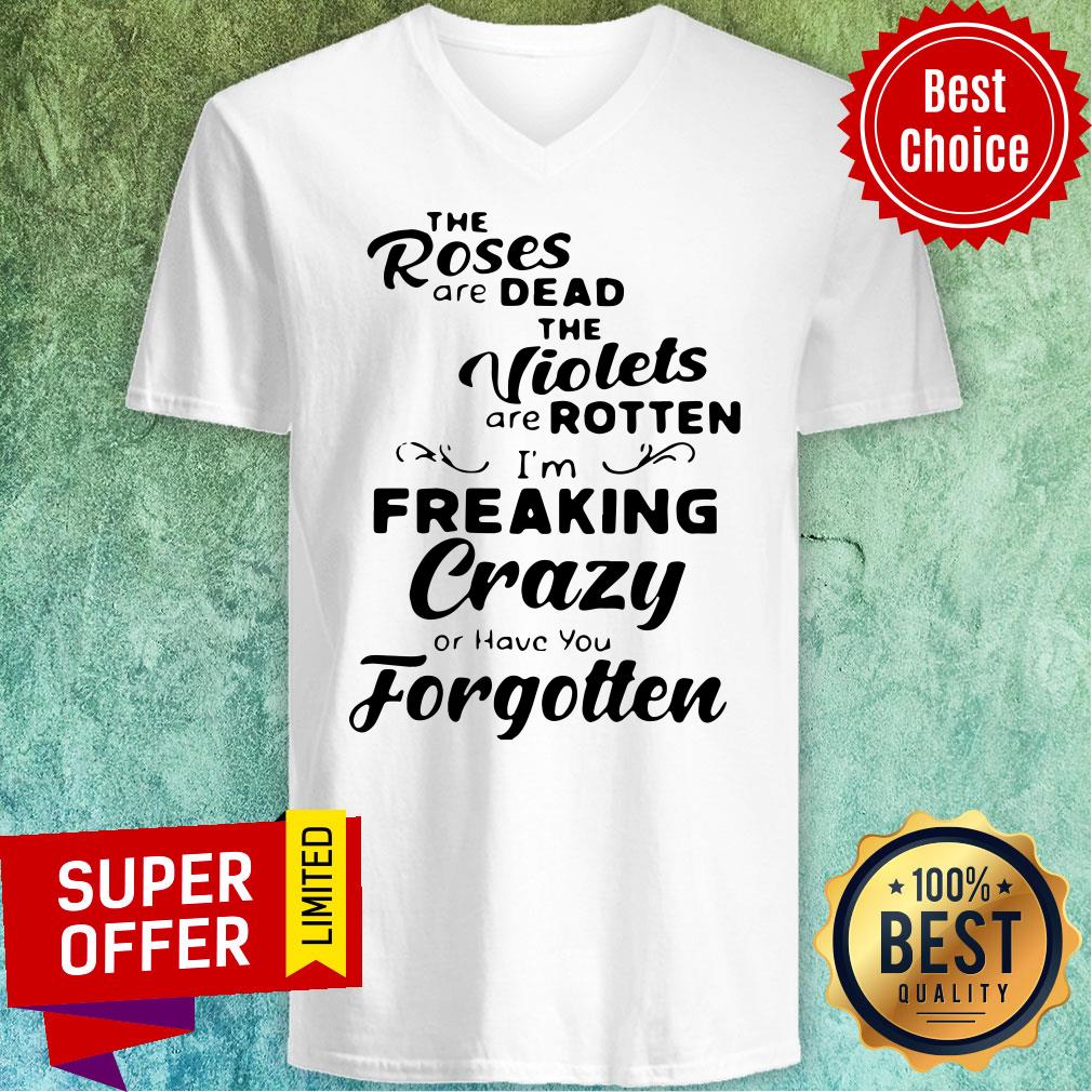 the-roses-are-dead-and-the-violets-are-rotten-im-freaking-crazy-or-have-you-forgotten-v-neck.jpg