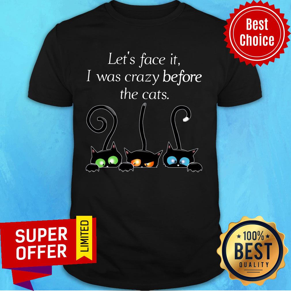 Three Cat Let's Face It I Was Crazy Before The Cats Shirt