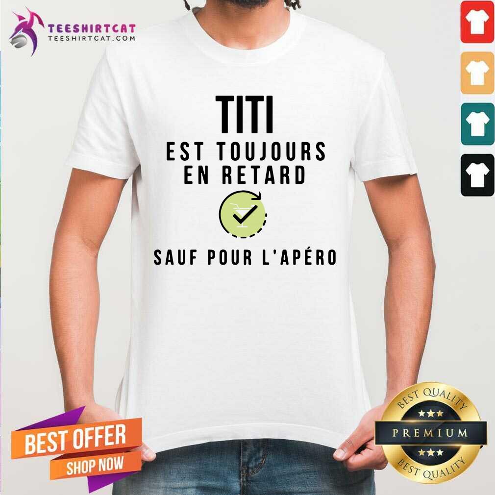 Titi Est Toujours En Retard Sauf Pour LApero Shirt