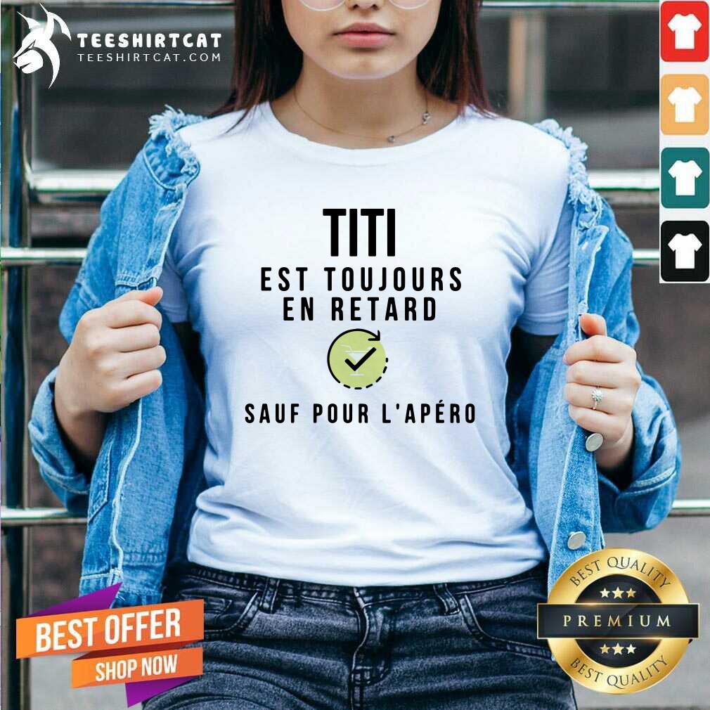 Titi Est Toujours En Retard Sauf Pour LApero Shirt