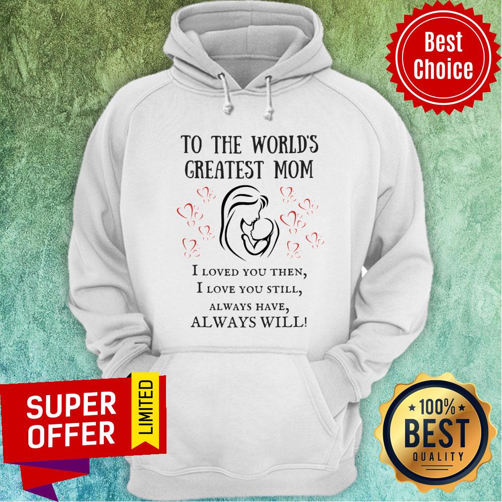 To The World's Greatest Mom I Loved You Then Still Alway Have Always Will Shirt