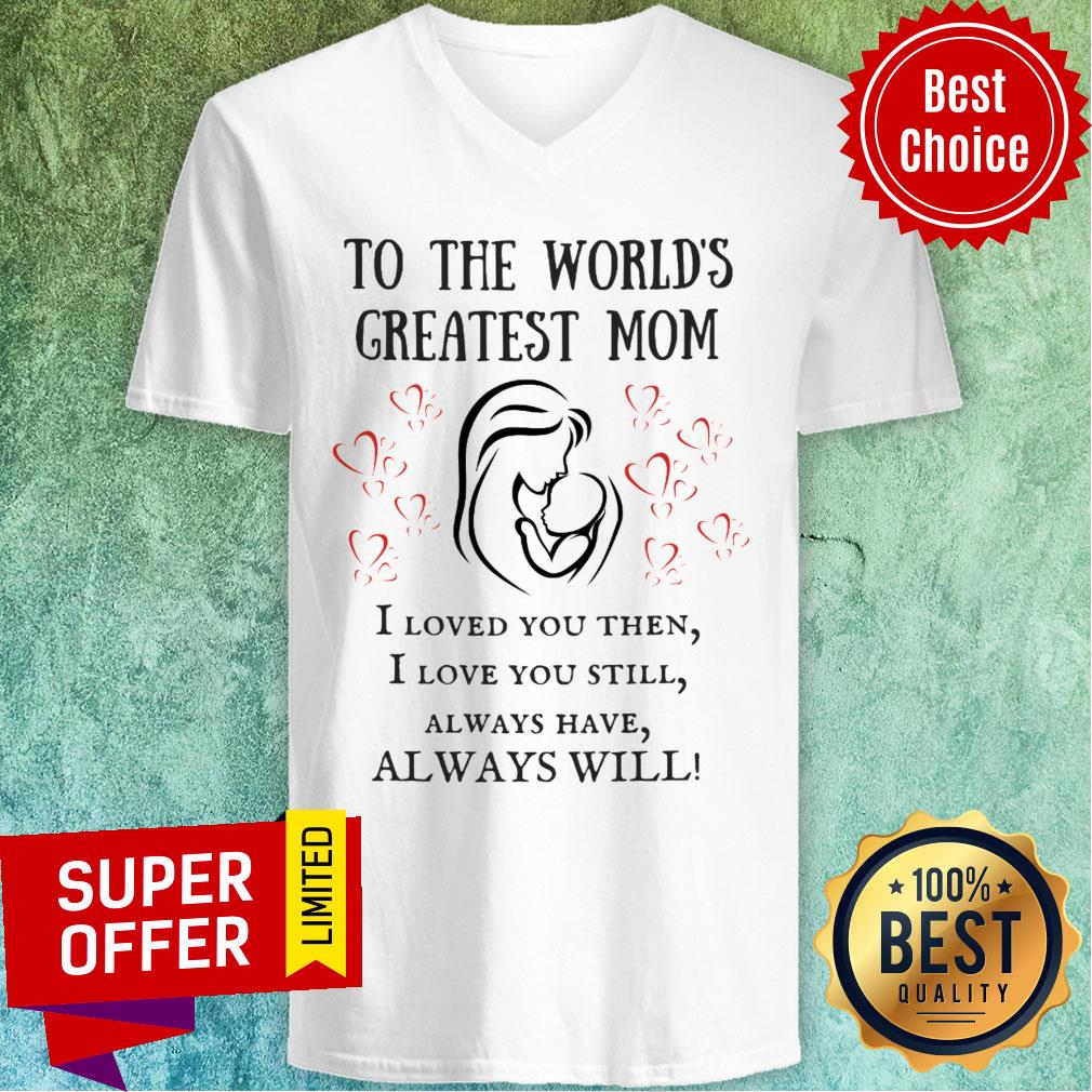 To The World's Greatest Mom I Loved You Then Still Alway Have Always Will Shirt