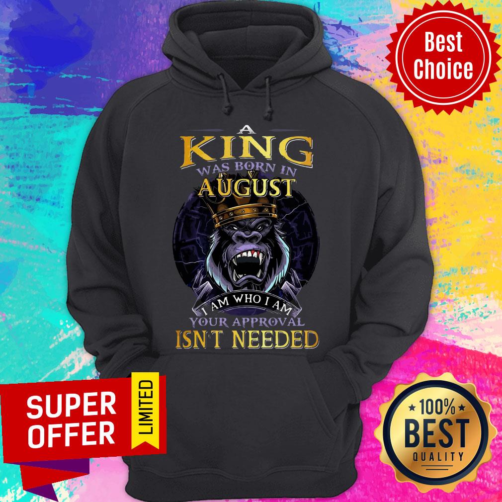 Top A King Was Born In August I Am Who I Am Your Approval Isn’t Needed Shirt