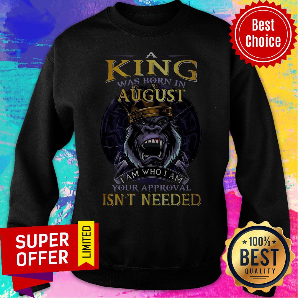 Top A King Was Born In August I Am Who I Am Your Approval Isn’t Needed Shirt