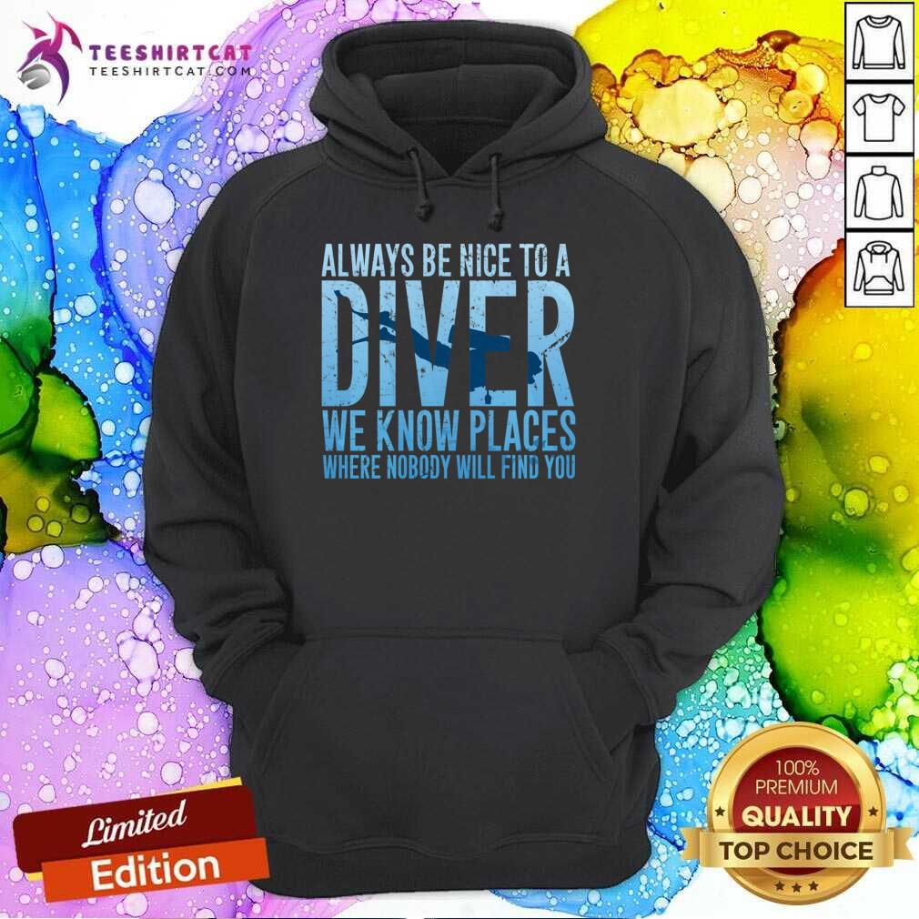 Top Always Be Nice To A Diver We Know Places Where Nobody Will Find Shirt