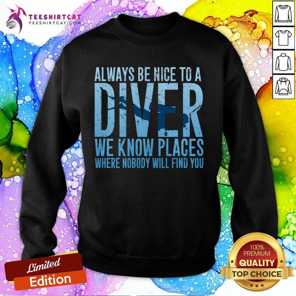 Top Always Be Nice To A Diver We Know Places Where Nobody Will Find Shirt