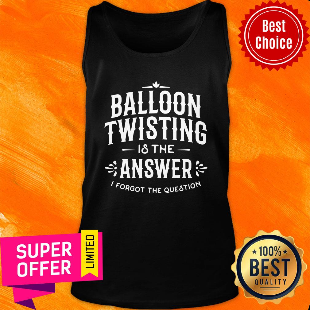 Top Balloon Twister Balloon Twisting Is The Answer I Forgot The Question Shirt