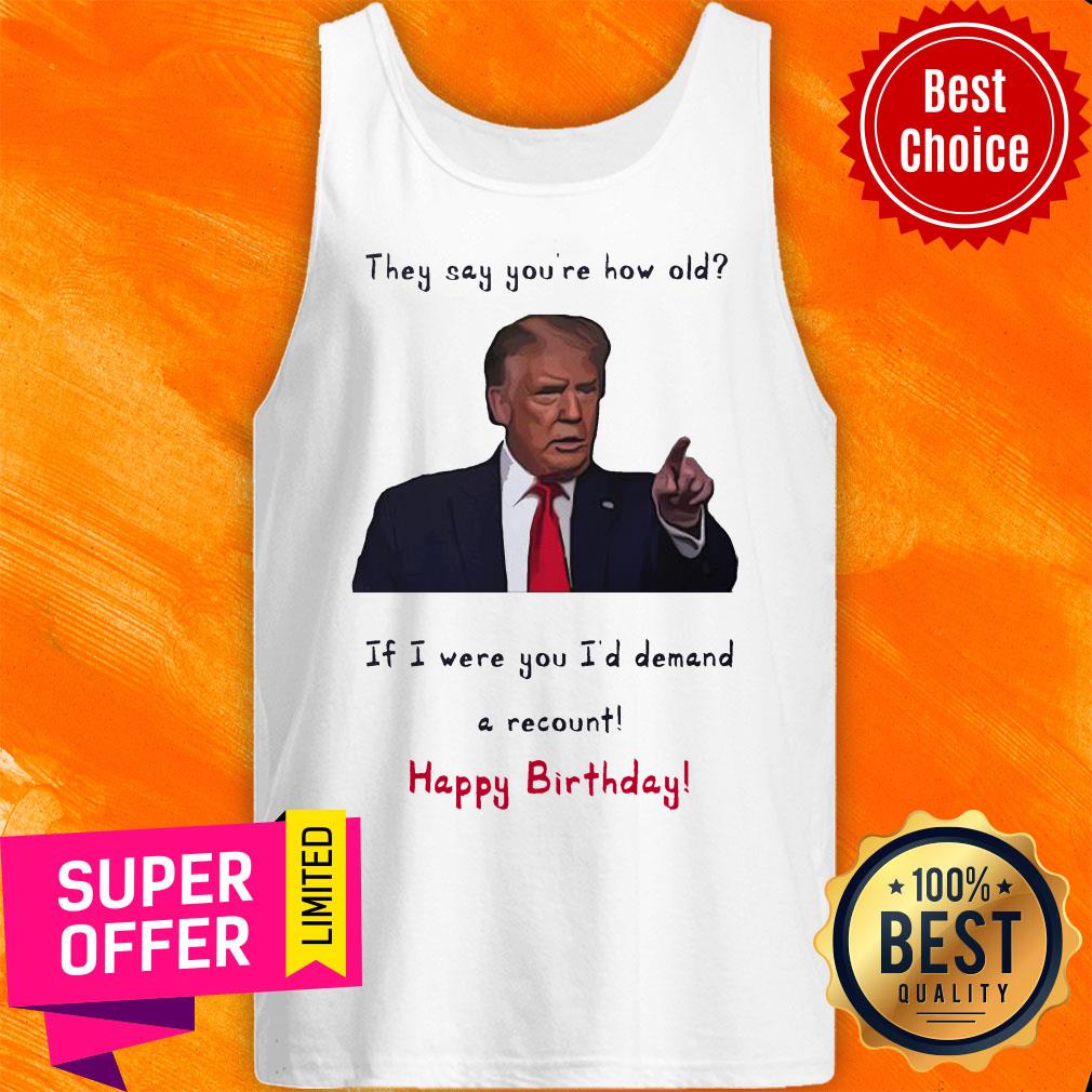 Top Donal Trump They Say You’re How Old Shirt
