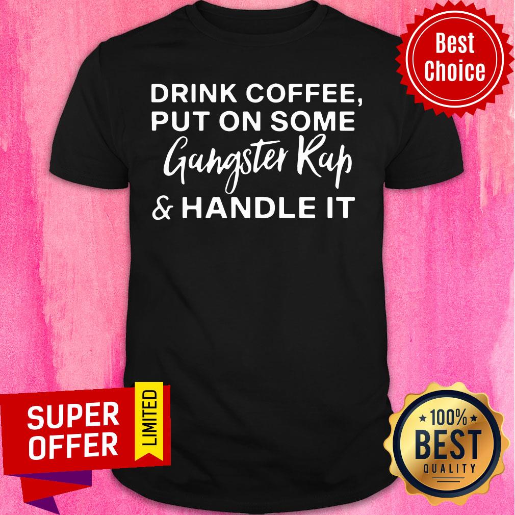 Top Drink Coffee Put On Some Gangster Rap And Handle It Shirt