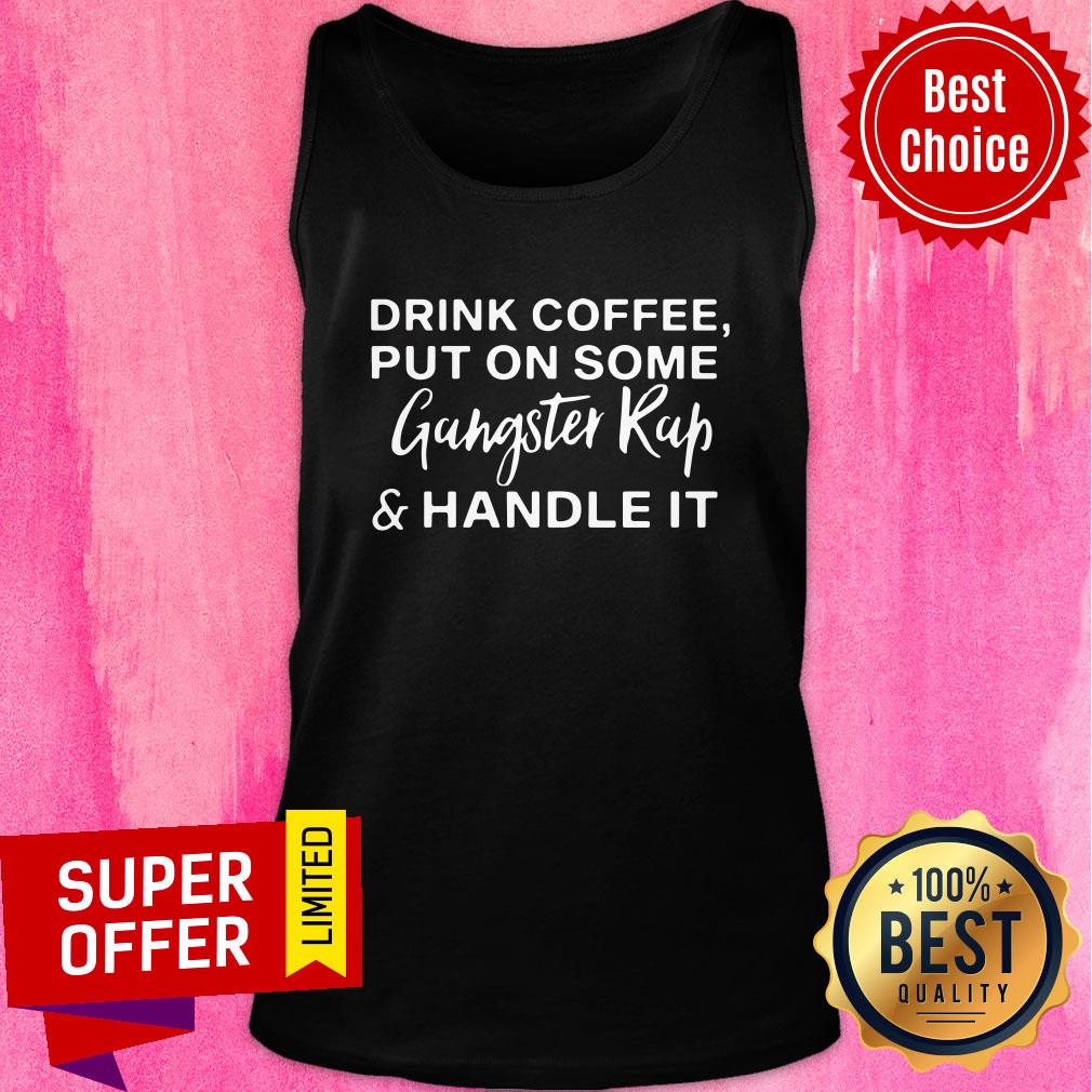 Top Drink Coffee Put On Some Gangster Rap And Handle It Shirt