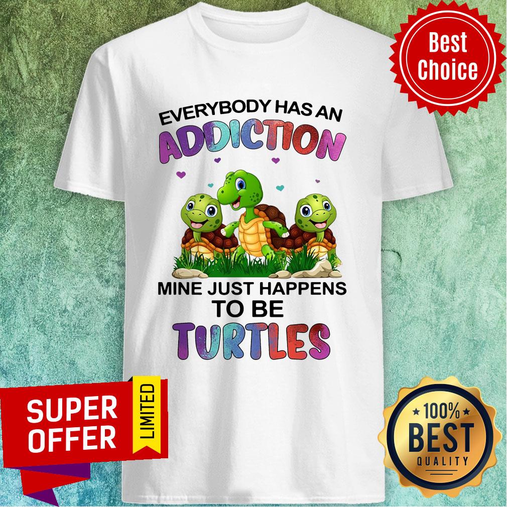Top Everybody Has An Addiction Mine Just Happens To Be Turtles Shirt