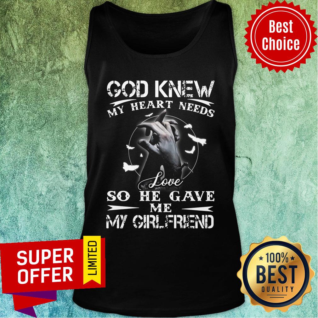 Top God Knew My Heart Needs Love So He Gave Me My Girlfriend Shirt