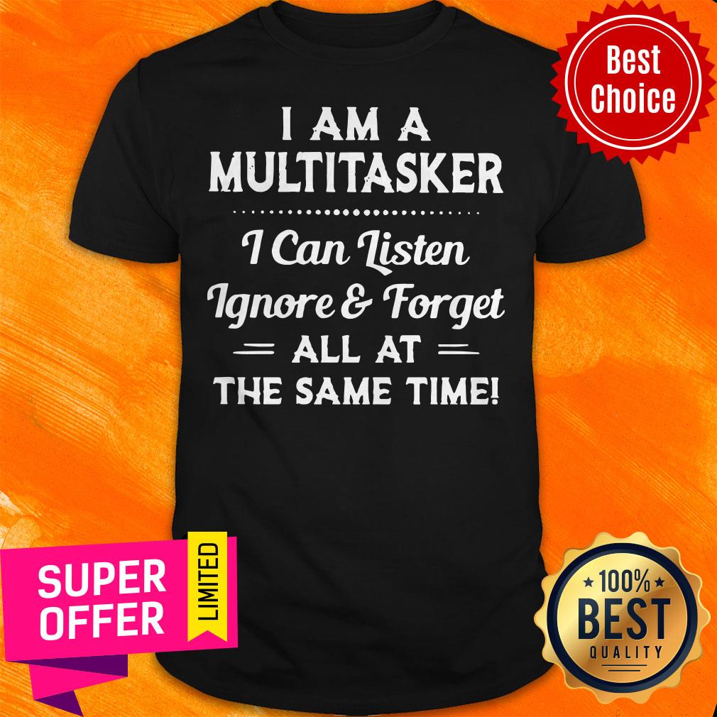 top-i-am-a-multitasker-i-can-listen-ignore-and-forget-all-at-the-same-time-shirt.jpg