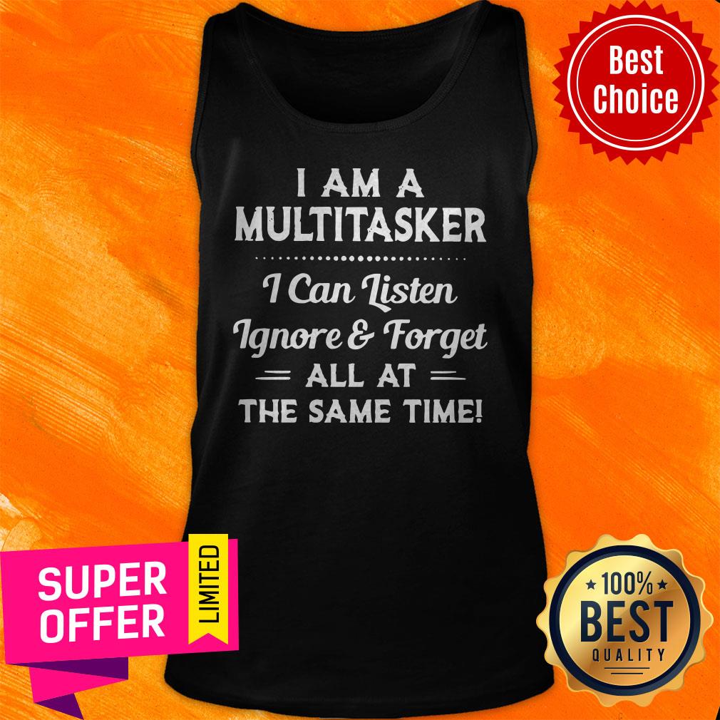 top-i-am-a-multitasker-i-can-listen-ignore-and-forget-all-at-the-same-time-tank-top.jpg