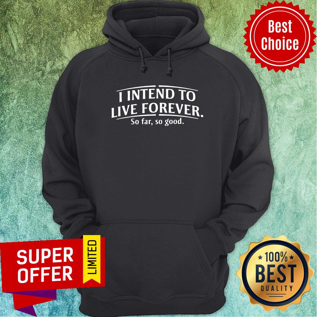 Top I Intend To Live Forever So Far So Good Shirt