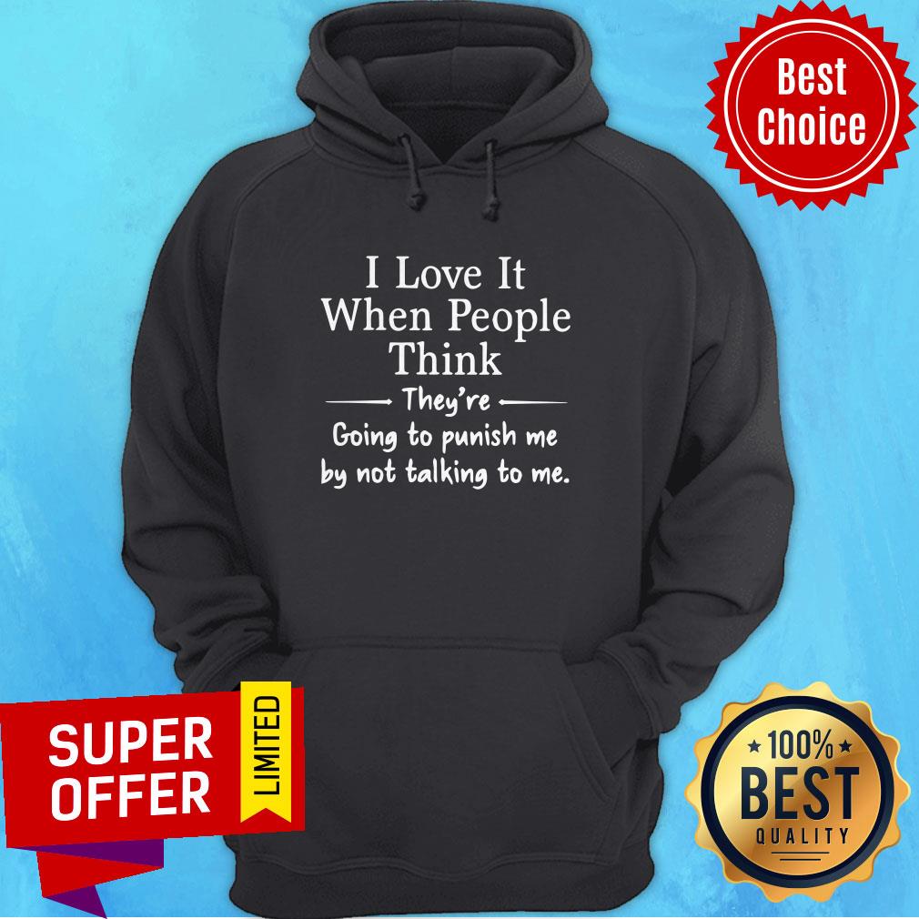 top-i-love-it-when-people-think-they-are-going-to-punish-me-by-not-talking-to-me-hoodie.jpg