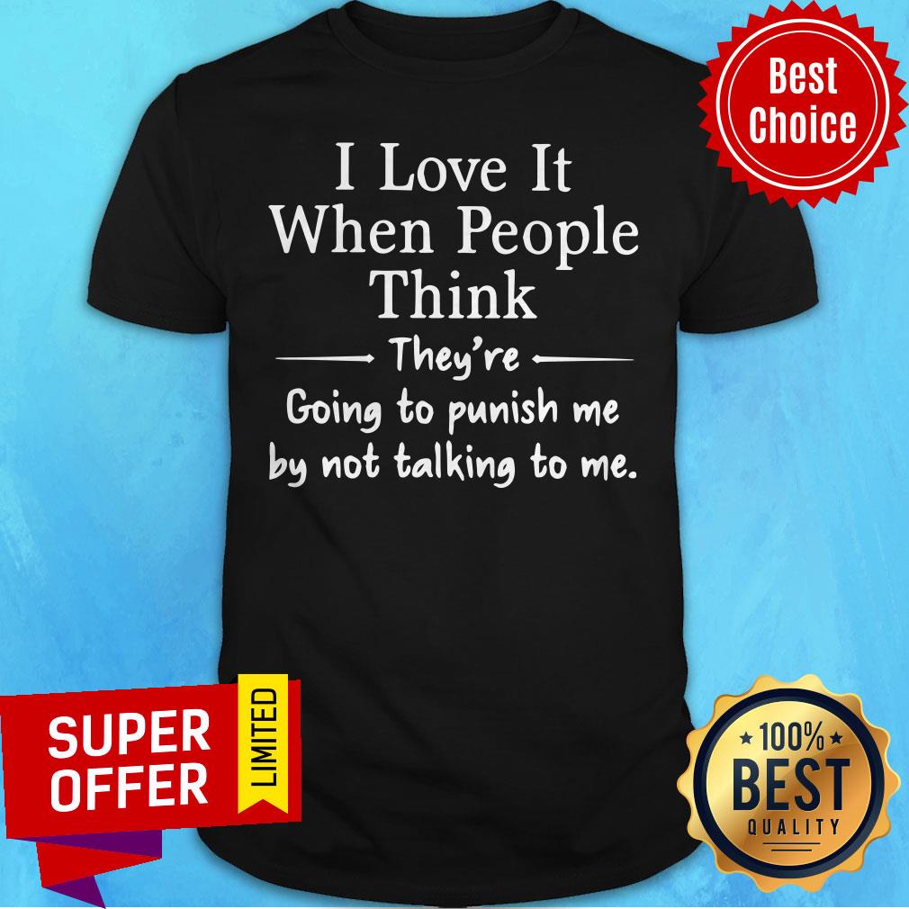 top-i-love-it-when-people-think-they-are-going-to-punish-me-by-not-talking-to-me-shirt.jpg