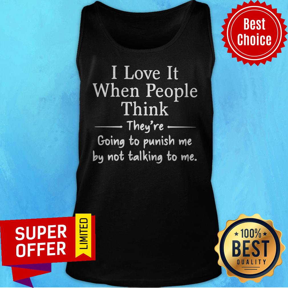 top-i-love-it-when-people-think-they-are-going-to-punish-me-by-not-talking-to-me-tank-top.jpg