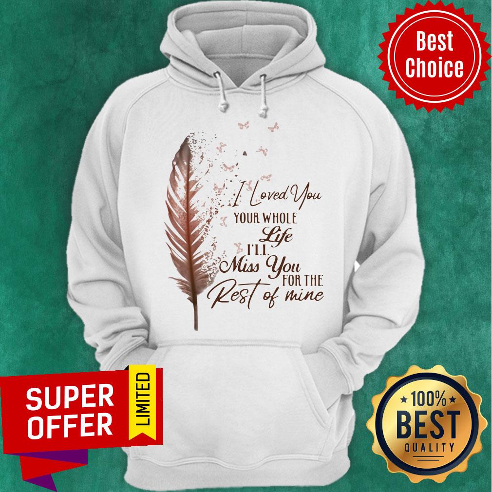 Top I Loved You Whole Life I'll Miss You For The Rest Of Mine Shirt