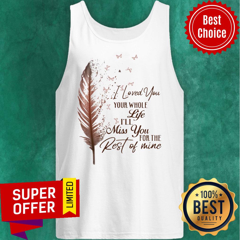 Top I Loved You Whole Life I'll Miss You For The Rest Of Mine Shirt
