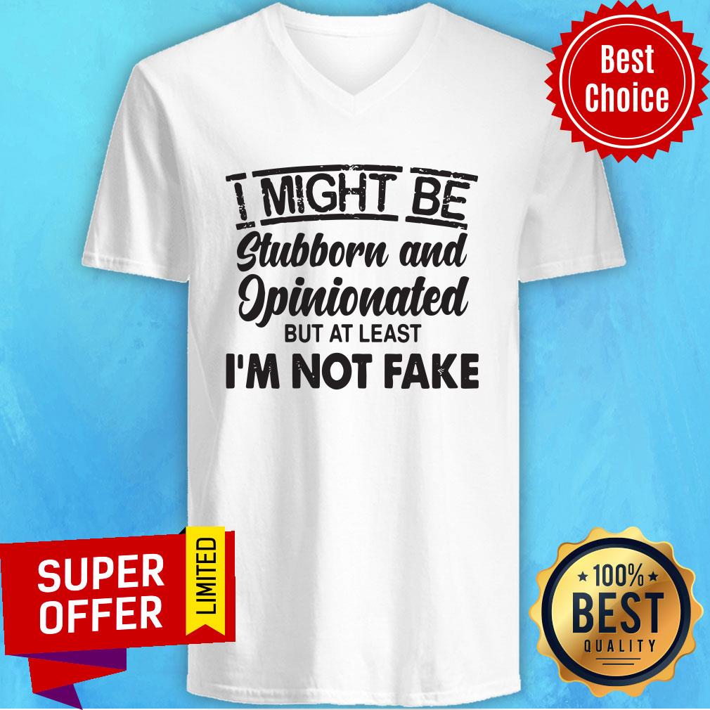Top I Might Be Stubborn And Opinionated But At Least I'm Not Fake Shirt