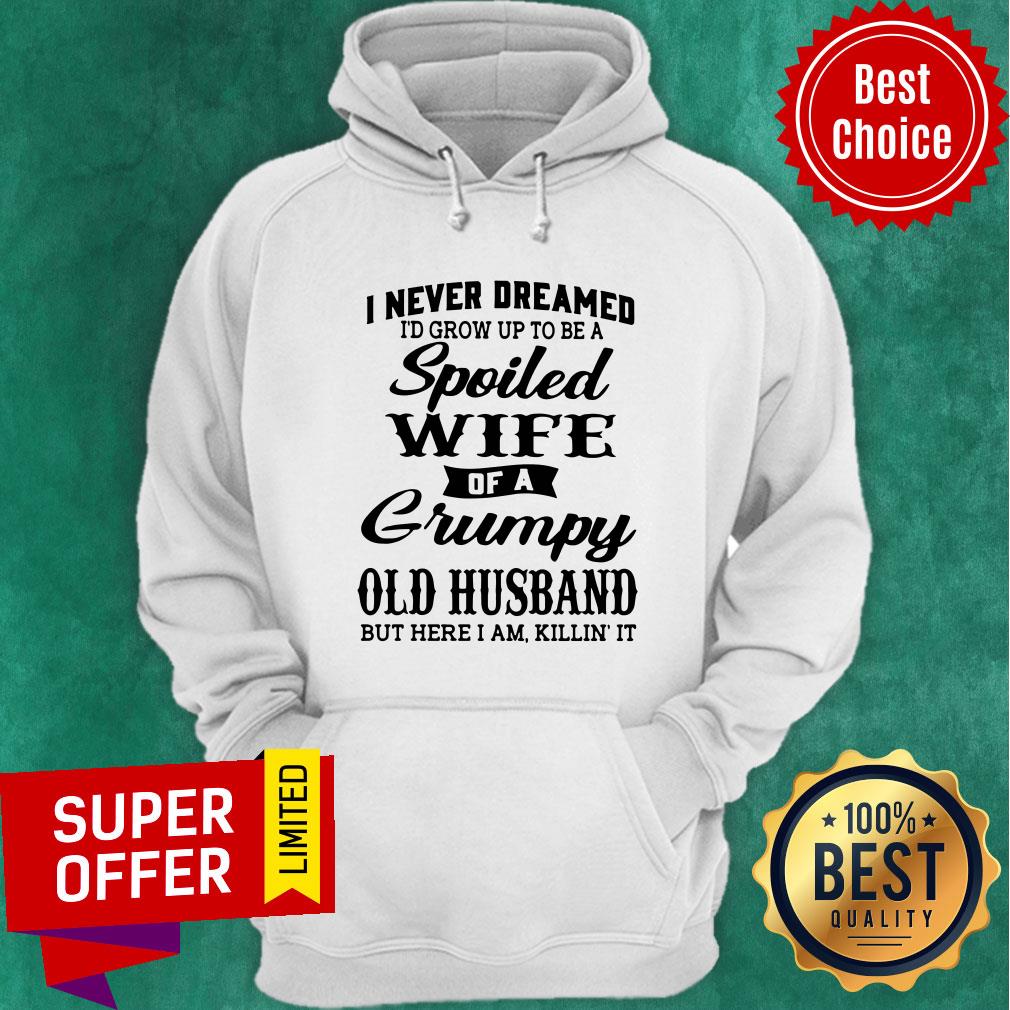 top-i-never-dreamed-id-grow-up-to-be-a-a-spoiled-wife-of-a-grumpy-old-husband-hoodie.jpg