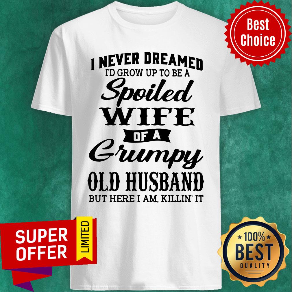 top-i-never-dreamed-id-grow-up-to-be-a-a-spoiled-wife-of-a-grumpy-old-husband-shirt.jpg