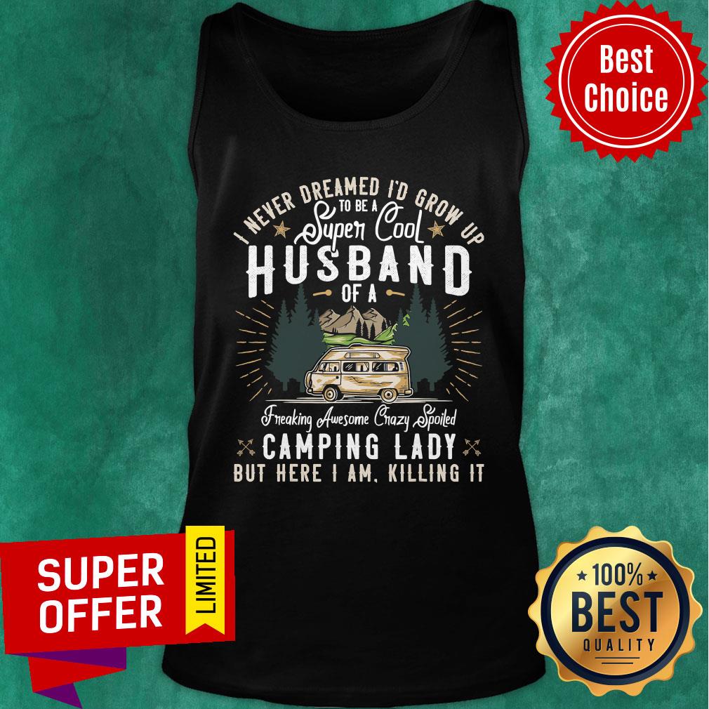 top-i-never-dreamed-id-grow-up-to-be-a-husband-freaking-awesome-crazy-spoiled-camping-lady-but-here-i-am-killing-it-tank-top.jpg