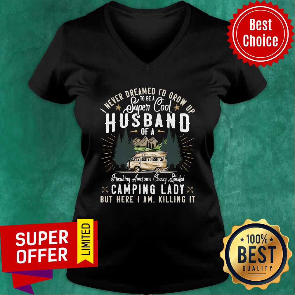 top-i-never-dreamed-id-grow-up-to-be-a-husband-freaking-awesome-crazy-spoiled-camping-lady-but-here-i-am-killing-it-v-neck.jpg