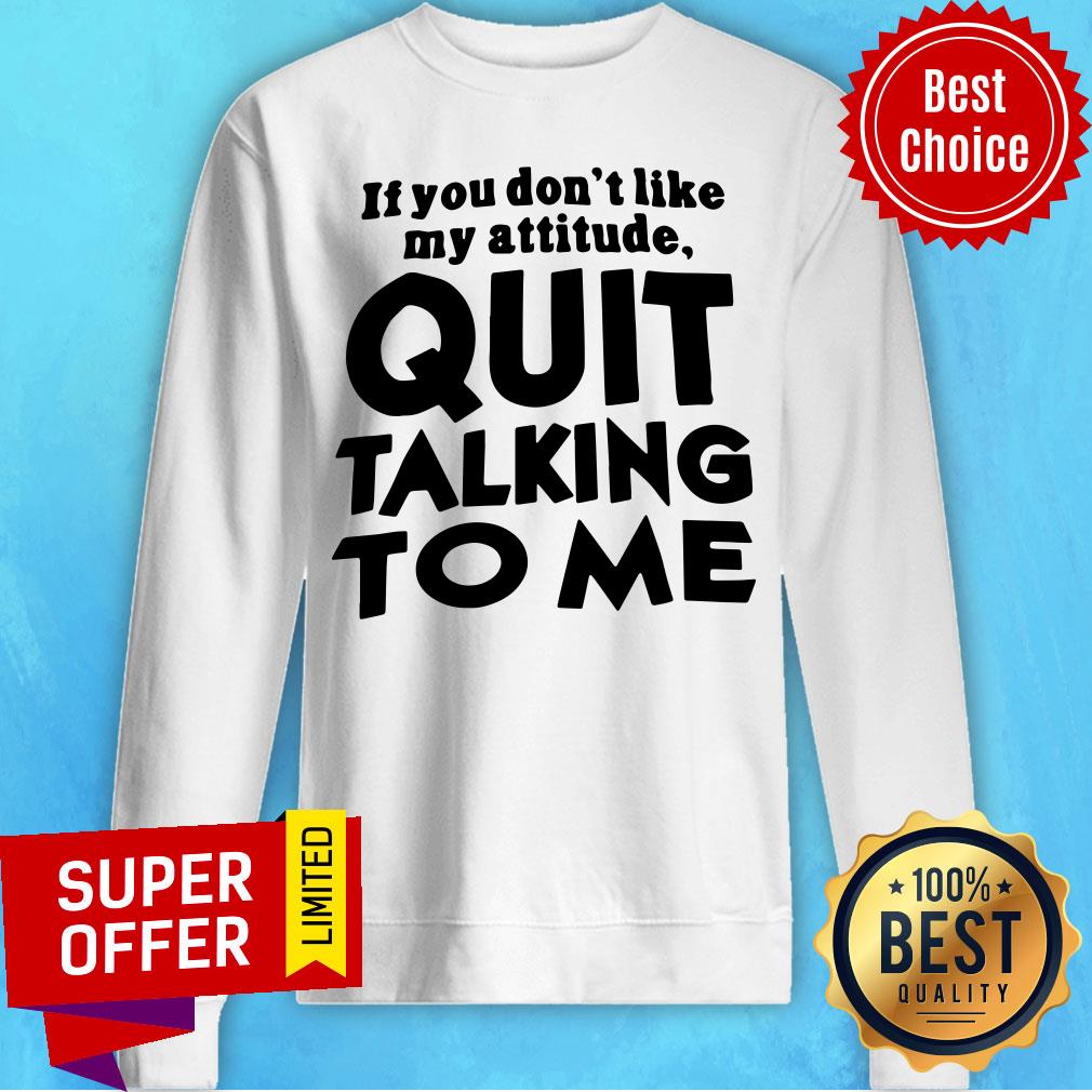 Top If You Don’t Like My Attitude Quit Talking To Me Shirt