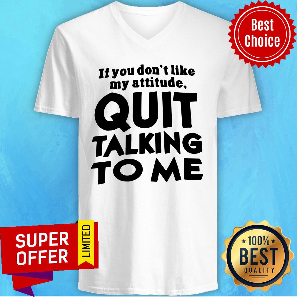 Top If You Don’t Like My Attitude Quit Talking To Me Shirt