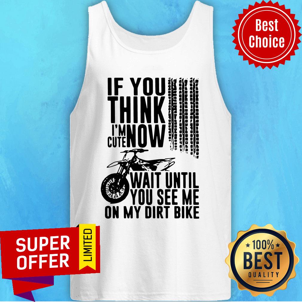 Top If You Think I'M Cute Now Wait Until You See Me On My Dirt Bike Shirt