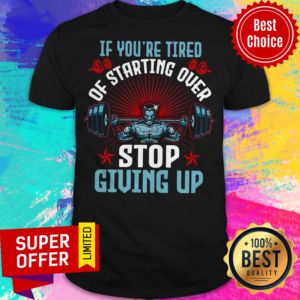 Top If You’re Tired Of Starting Over Stop Giving Up Shirt